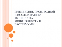 Презентация по алгебре и началам анализа на тему Применение производной к исследованию функции на монотонность и экстремумы