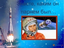 Презентация по внеклассной работе Знаете, каким он парнем был
