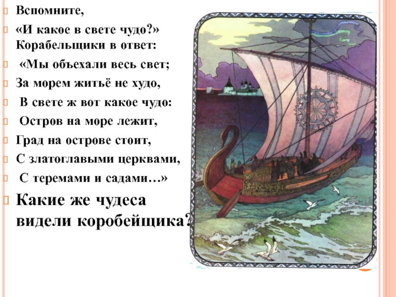 Вспомните,«И какое в свете чудо?» Корабельщики в ответ: «Мы объехали весь свет; За морем житьё не худо,