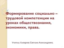 Презентация доклада на тему Формирование социально-трудовой компетенции на уроках обществознания, экономики, права