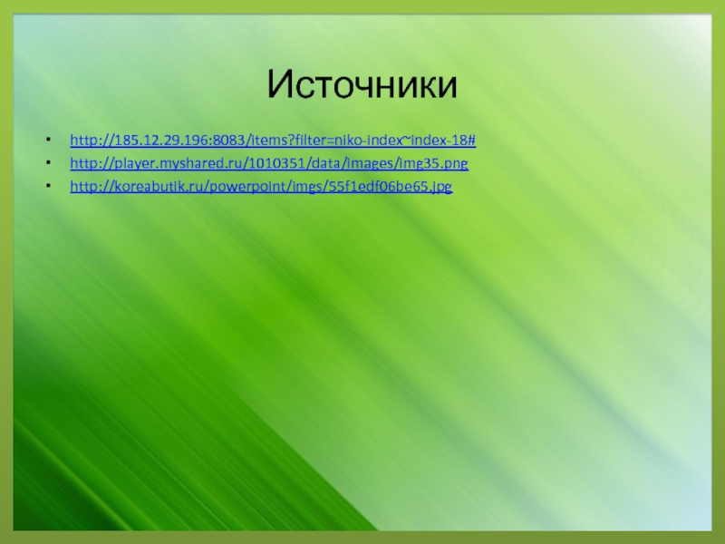 Источникиhttp://185.12.29.196:8083/items?filter=niko-index~index-18#http://player.myshared.ru/1010351/data/images/img35.pnghttp://koreabutik.ru/powerpoint/imgs/55f1edf06be65.jpg