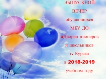 ВЫПУСКНОЙ ВЕЧЕР обучающихся МБУ ДО Дворец пионеров и школьников г. Курска в 2018-2019 учебном году - 2019