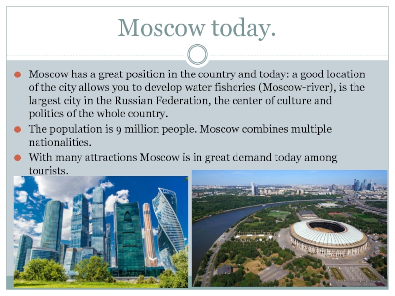 Moscow today.Moscow has a great position in the country and today: a good location of the city allows you to develop water fisheries (Moscow-river), is the largest city in