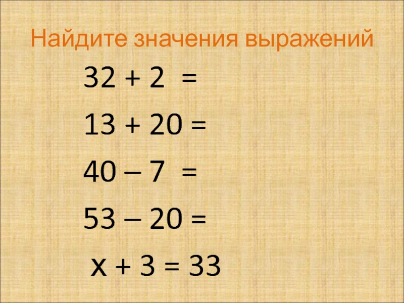 Найдите значения выражений32 + 2 =     13 + 20 = 40 – 7