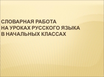 Презентация по русскому языку Словарная работа в начальных классах