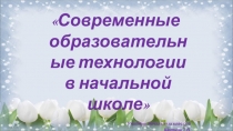 Презентация Современные образовательные технологии в начальной школе