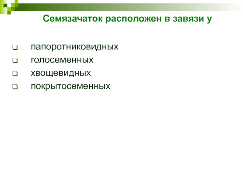 Семязачаток расположен в завязи упапоротниковидных  голосеменных  хвощевидных  покрытосеменных