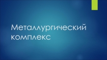 Презентация по географии на тему Металлургический комплекс