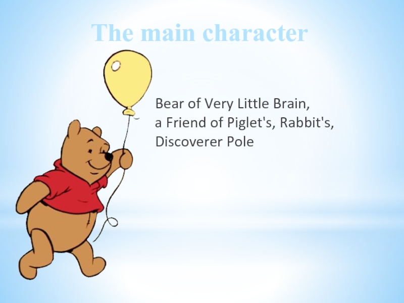 The main characterBear of Very Little Brain,a Friend of Piglet's, Rabbit's, Discoverer Pole