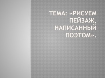 Презентация :Рисуем пейзаж написанный поэтом