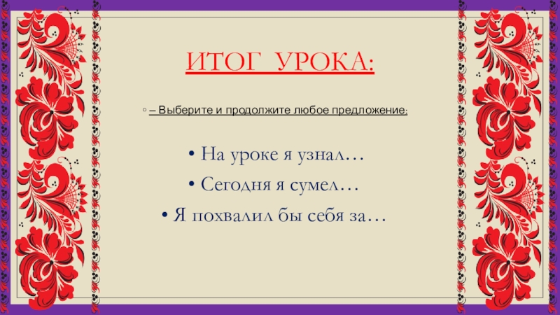 ИТОГ УРОКА:– Выберите и продолжите любое предложение: • На уроке я узнал… • Сегодня я сумел… •