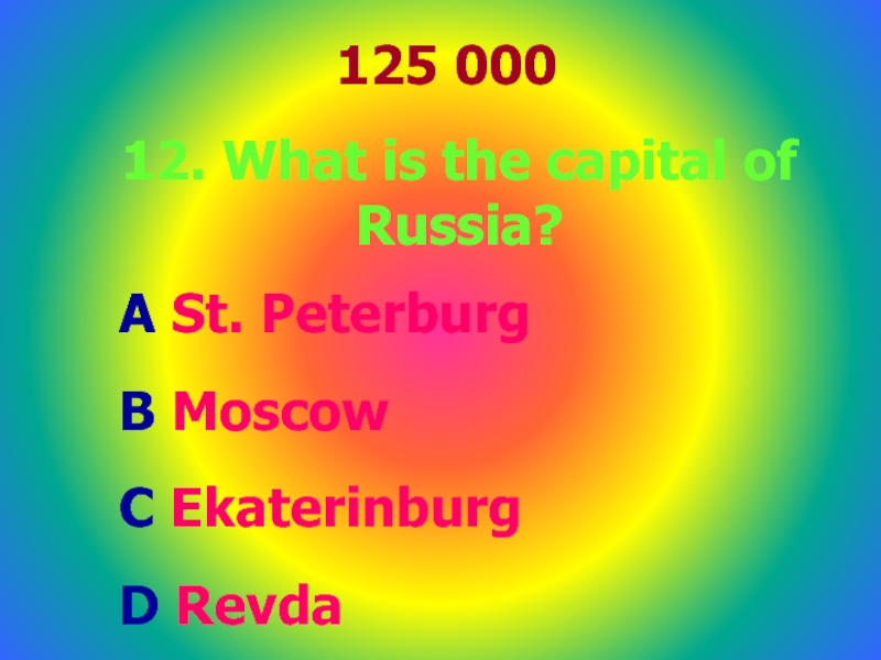 125 00012. What is the capital of Russia?A St. Peterburg B MoscowC Ekaterinburg D Revda