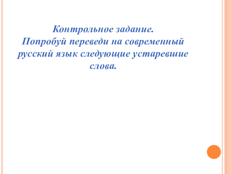 Контрольное задание.Попробуй переведи на современный русский язык следующие устаревшие слова.