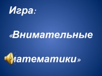 Внеклассное мероприятие по математике Внимательные математики 5 - класс