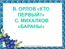 Презентация по литературному чтению на тему В. Орлов Кто первый? С. Михалков Бараны (1 класс)