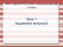 Презентация по окружающему миру 1 класс на тему Задавайте вопросы!