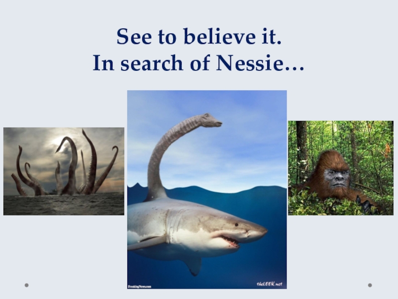 See to believe it.  In search of Nessie…Module 3 Lesson 3ABy I. Kukushkina