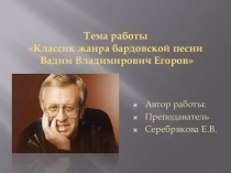 Презентация по музыке на тему: КЛАССИК ЖАНРА БАРДОВСКОЙ ПЕСНИ - ВАДИМ ВЛАДИМИРОВИЧ ЕГОРОВ