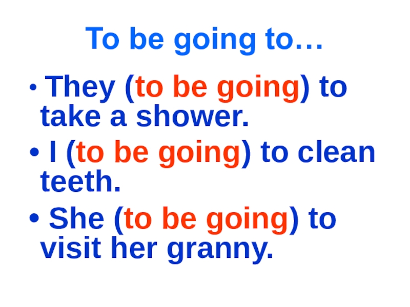 To be going to… They (to be going) to take a shower. I (to be going) to