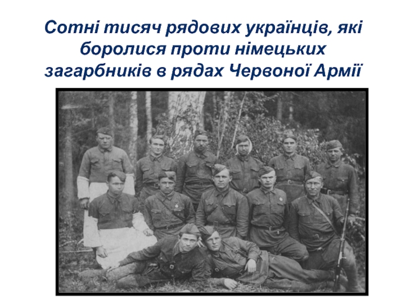 Сотні тисяч рядових українців, які боролися проти німецьких загарбників в рядах Червоної Армії