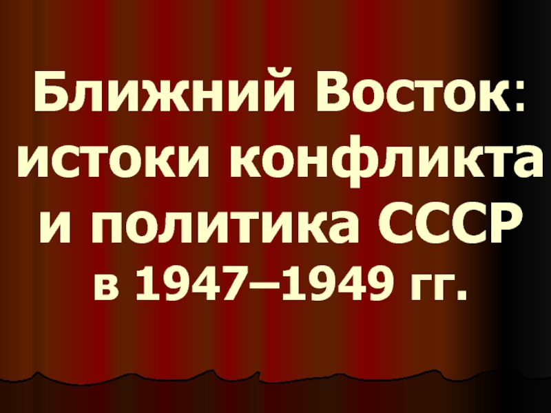 Презентация Презентация по истории на тему Ближний Восток:истоки конфликта и политика СССР в 1947–1949 гг.