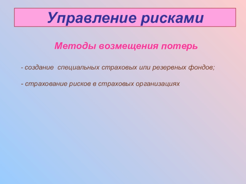 Управление рискамиМетоды возмещения потерь- создание специальных страховых или резервных фондов;- страхование рисков в страховых организациях