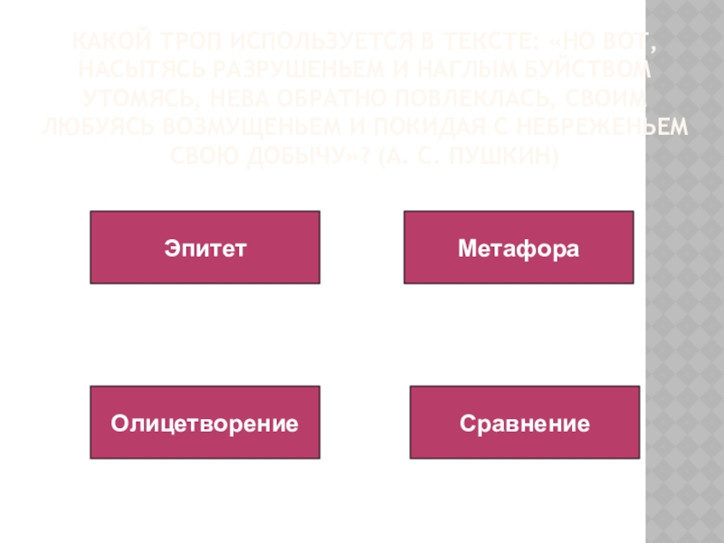 Какой троп используется в тексте: «Но вот, насытясь разрушеньем и наглым буйством утомясь, Нева обратно повлеклась, своим