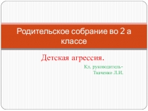 Презентация к родительскому собранию по теме Детская агрессия(2 класс)