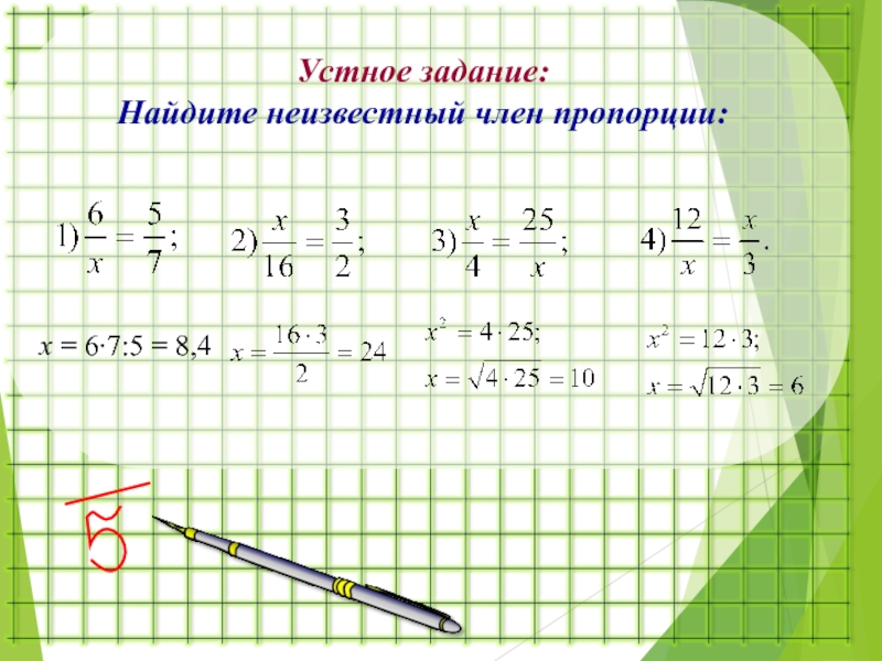 Устное задание:Найдите неизвестный член пропорции:x = 6∙7:5 = 8,4