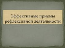 ПрезентацияЭффективные приемы рефлексивной деятельности на уроках