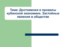 Презентация по кубановедению на тему Достижения и провалы кубанской экономики. Застойные явления в обществе