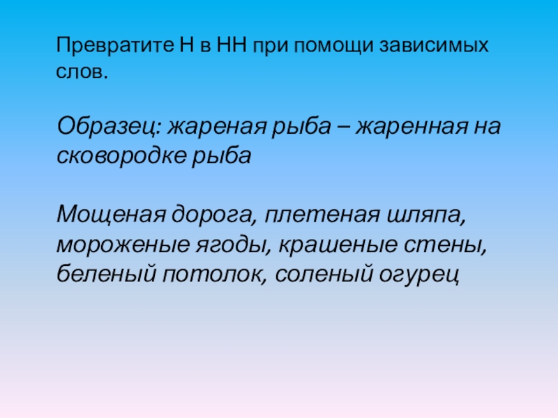 Превратите Н в НН при помощи зависимых слов.Образец: жареная рыба – жаренная на сковородке рыбаМощеная дорога, плетеная