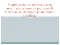 Презентация по литературе Использование метода 6 шляп при изучении рассказа Ф.Искандера Тринадцатый подвиг Геракла