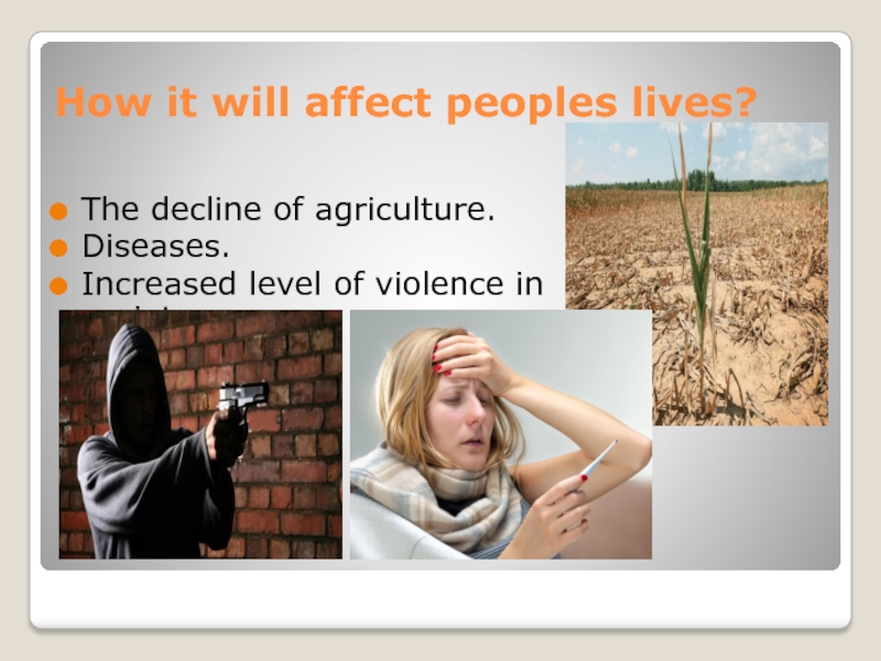 How it will affect peoples lives?The decline of agriculture.Diseases.Increased level of violence in society.