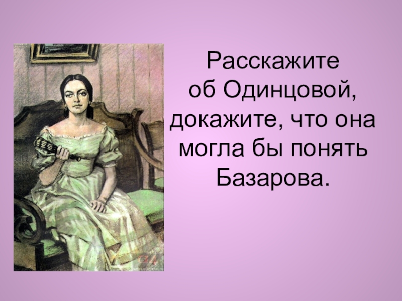 Могла бы и. Расскажите об Одинцовой. Сравните две сцены объяснения Базарова поздним вечером и днем. Рассказать об Анне Одинцовой. История Одинцовой.