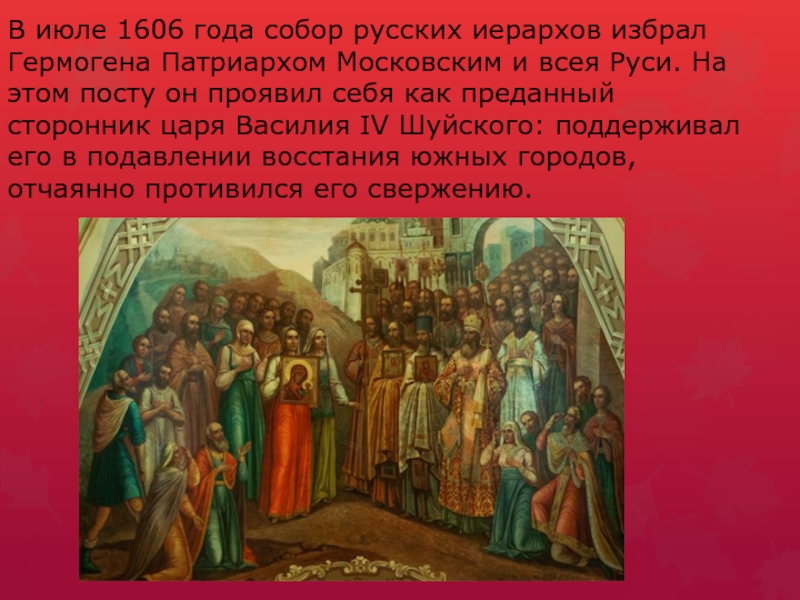 В июле 1606 года собор русских иерархов избрал Гермогена Патриархом Московским и всея Руси. На этом посту