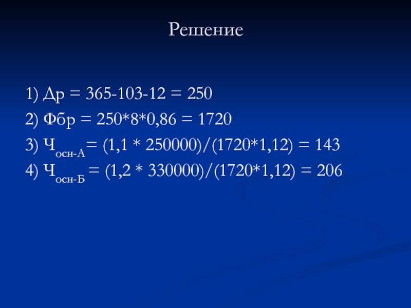 Решение1) Др = 365-103-12 = 2502) Фбр = 250*8*0,86 = 17203) Чосн-А= (1,1 * 250000)/(1720*1,12) = 1434)