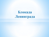 Презентация в ГПД  Блокада Ленинграда
