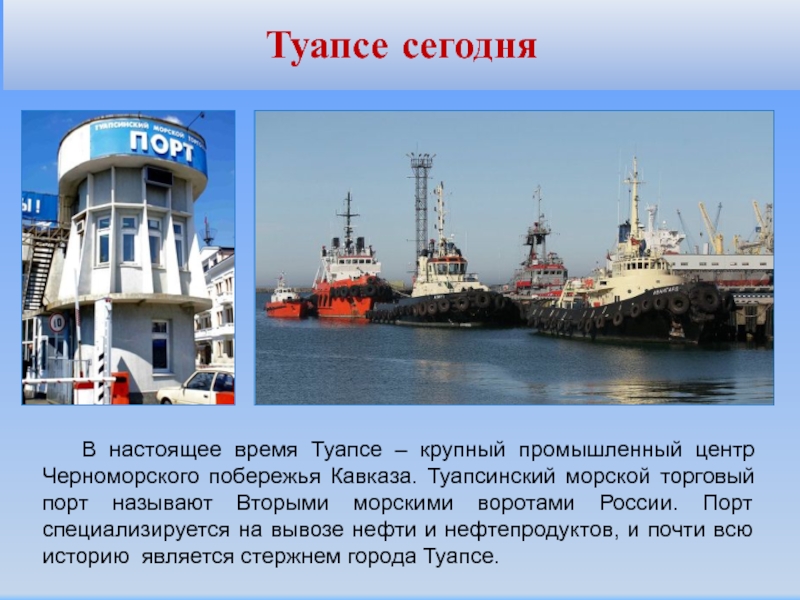 В настоящее время Туапсе – крупный промышленный центр Черноморского побережья Кавказа. Туапсинский морской торговый порт называют Вторыми