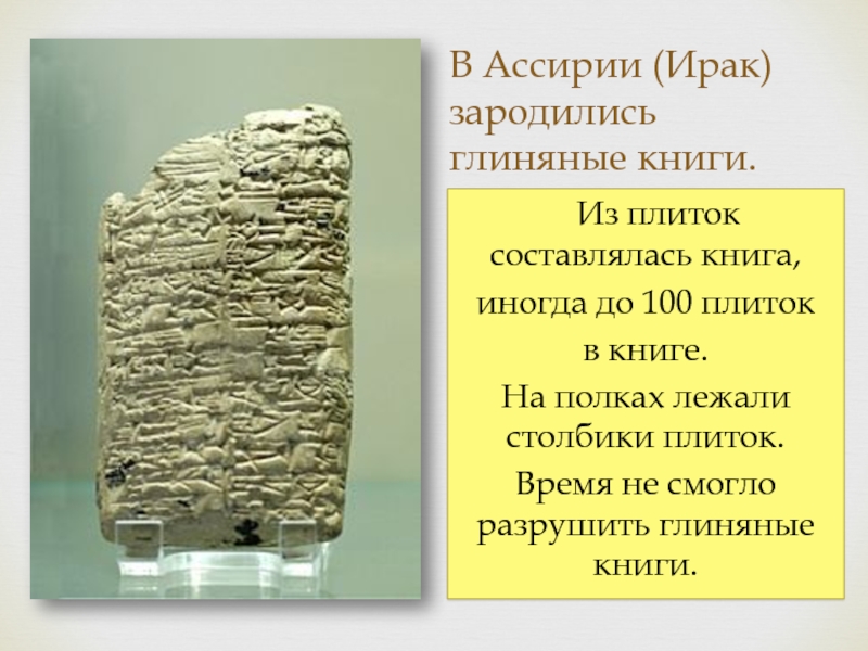 В Ассирии (Ирак) зародились глиняные книги.  Из плиток составлялась книга, иногда до 100 плиток в книге.