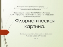 Презентация по технологии (7 класс) к уроку на тему : Предметы искусства и коллекции в интерьере. Практическая работа: Флористическая картина. Разработала С.А. Фатеева учитель технологии МКОУ Бряндинской СШ