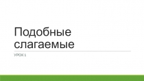 Презентация Подобные слагаемые. Приведение подобных слагаемых.