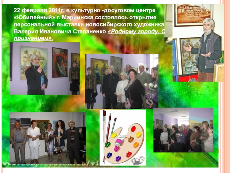 22 февраля 2011г. в культурно -досуговом центре «Юбилейный» г. Мариинска состоялось открытие персональной выставки новосибирского художника Валерия