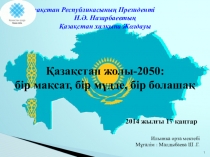 Презентация Қазақстан Республикасының Президенті Н.Ә. Назарбаевтың Қазақстан халқына Жолдауы 2014 ж. Қазақстан жолы-2050: бір мақсат, бір мүдде, бір болашақ