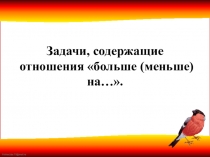Презентация по математике на тему : Задачи, содержащие отношения больше (меньше) на…