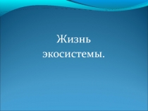 Презентация по окружающему миру на тему ''Жизнь экосистемы''
