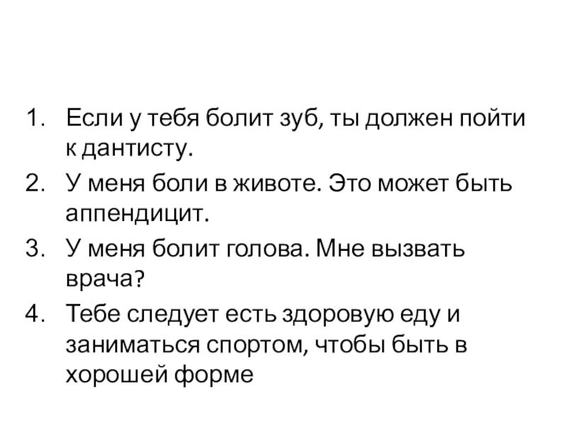 Если у тебя болит зуб, ты должен пойти к дантисту.У меня боли в животе. Это может быть