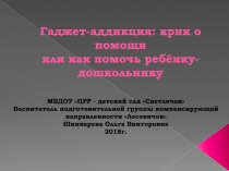 Презентация Гаджет-аддикция крик о помощи - или как помочь ребёнку-дошкольнику
