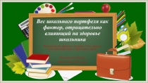 Презентация к исследовательской работе Вес школьного портфеля как фактор, отрицательно влияющий на здоровье школьника