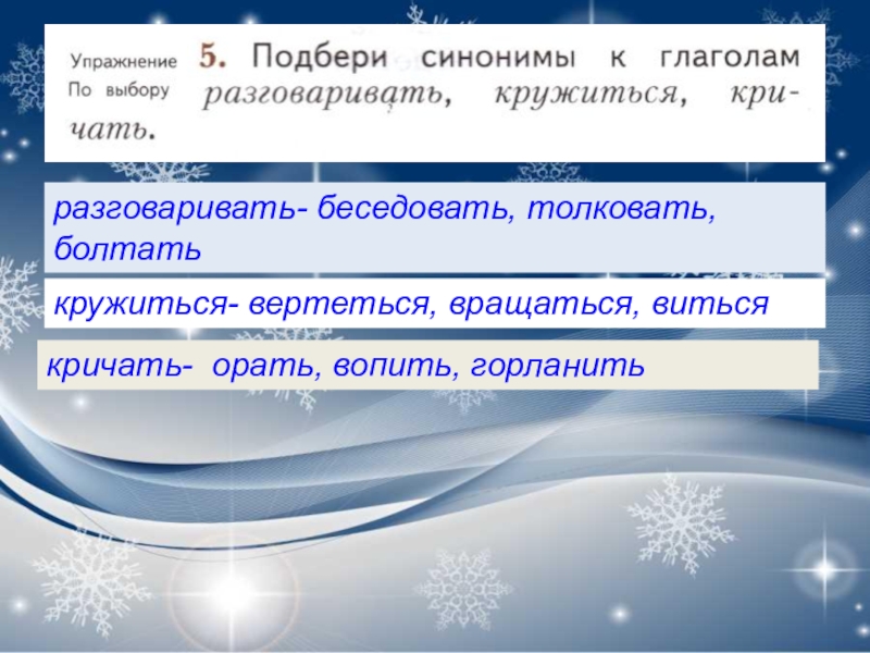 разговаривать- беседовать, толковать, болтатькружиться- вертеться, вращаться, витьсякричать- орать, вопить, горланить